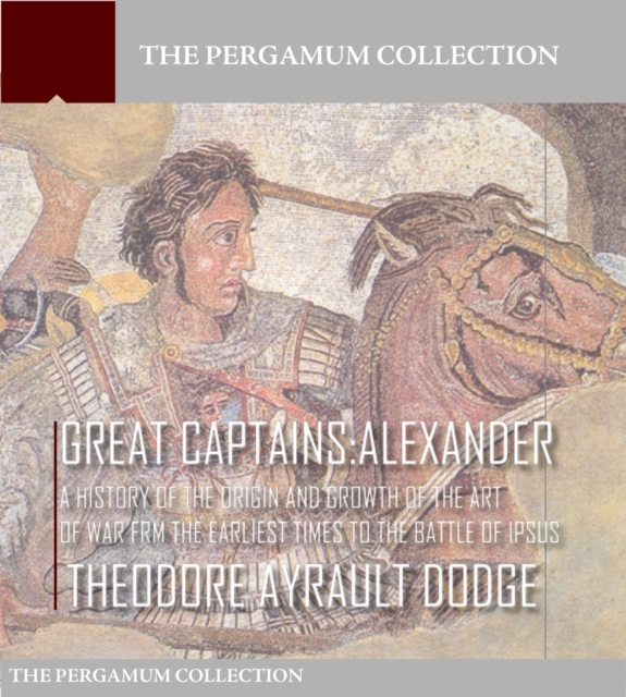 Great Captains: Alexander : A History of the Origin and Growth of the Art of War from the Earliest Times to the Battle of Ipsus, EPUB eBook