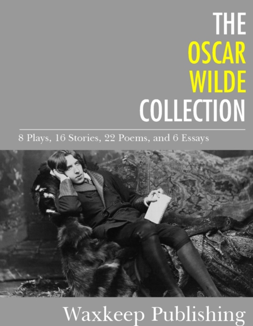 The Oscar Wilde Collection : 8 Plays, 16 Stories, 22 Poems, and 6 Essays, EPUB eBook