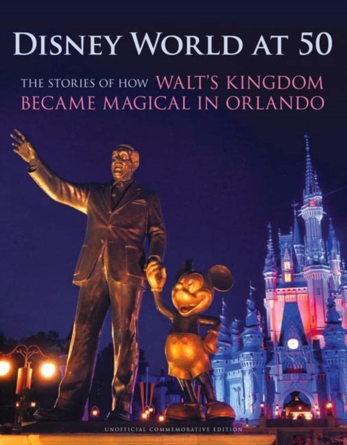 Disney World at 50 : The Stories of How Walt's Kingdom Became Magic in Orlando, Hardback Book