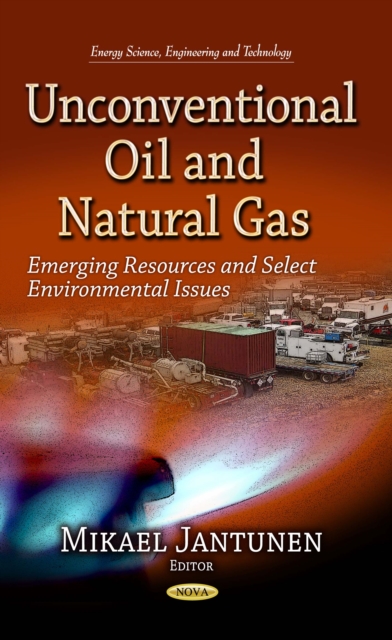 Unconventional Oil and Natural Gas : Emerging Resources and Select Environmental Issues, PDF eBook
