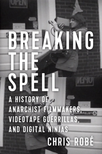 Breaking the Spell : A History of Anarchist Filmmakers, Videotape Guerrillas, and Digital Ninjas, EPUB eBook
