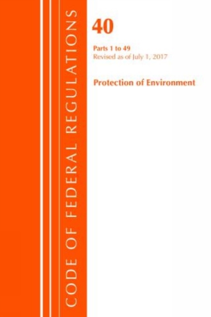 Code of Federal Regulations, Title 40 Protection of the Environment 1-49, Revised as of July 1, 2017, Paperback / softback Book