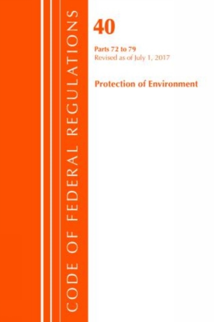 Code of Federal Regulations, Title 40: Parts 72-79 (Protection of Environment) Air Programs : Revised 7/17, Paperback / softback Book