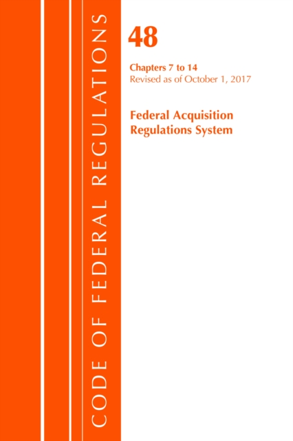 Code of Federal Regulations, Title 48 Federal Acquisition Regulations System Chapters 7-14, Revised as of October 1, 2017, Paperback / softback Book