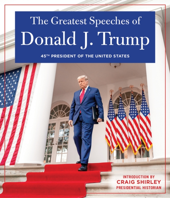 The Greatest Speeches of Donald J. Trump : 45TH PRESIDENT OF THE UNITED STATES OF AMERICA with an Introduction by Presidential Historian Craig Shirley, EPUB eBook