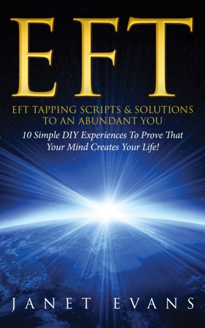 EFT: EFT Tapping Scripts & Solutions To An Abundant YOU: 10 Simple DIY Experiences To Prove That Your Mind Creates Your Life!, EPUB eBook