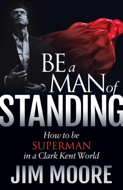 Be a Man of Standing : How to be Superman in a Clark Kent World, EPUB eBook