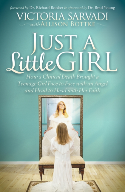 Just a Little Girl : How a Clinical Death Brought a Teenage Girl Face-to-Face With An Angel and Head-to-Toe with Her Faith, EPUB eBook