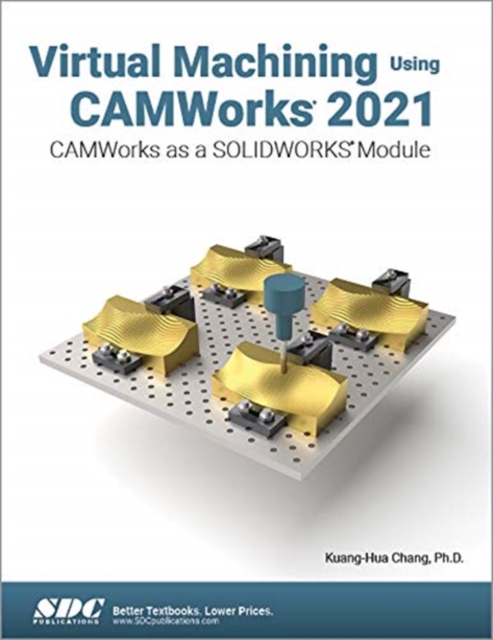 Virtual Machining Using CAMWorks 2021 : CAMWorks as a SOLIDWORKS Module, Paperback / softback Book