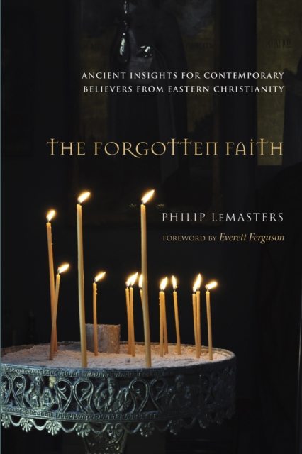 The Forgotten Faith : Ancient Insights for Contemporary Believers from Eastern Christianity, EPUB eBook