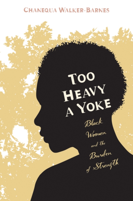 Too Heavy a Yoke : Black Women and the Burden of Strength, EPUB eBook
