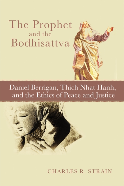 The Prophet and the Bodhisattva : Daniel Berrigan, Thich Nhat Hanh, and the Ethics of Peace and Justice, EPUB eBook