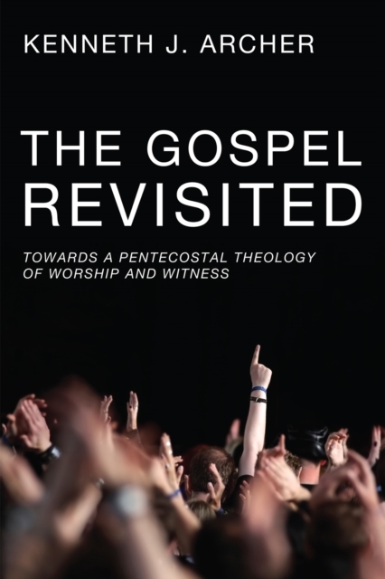 The Gospel Revisited : Towards a Pentecostal Theology of Worship and Witness, EPUB eBook