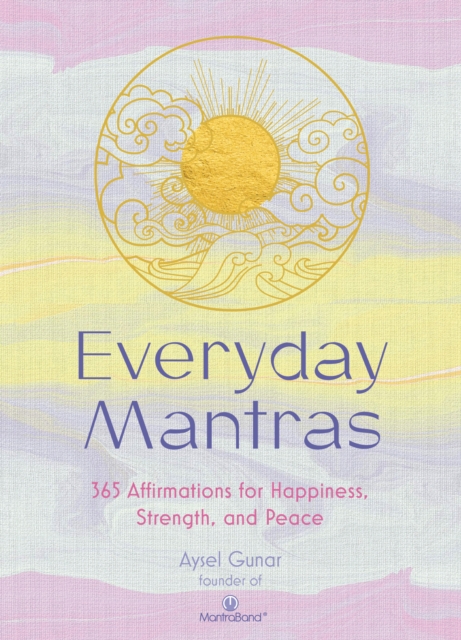 Everyday Mantras : 365 Affirmations for Happiness, Strength, and Peace, Hardback Book
