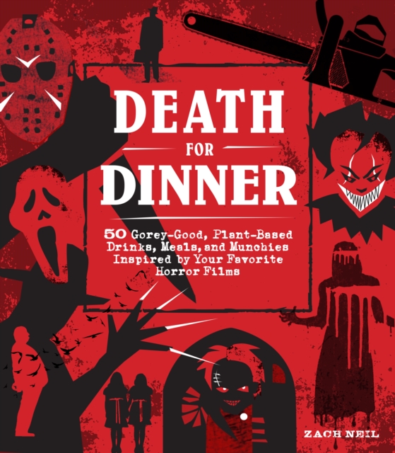 Death for Dinner Cookbook : 60 Gorey-Good, Plant-Based Drinks, Meals, and Munchies Inspired by Your Favorite Horror Films, Hardback Book