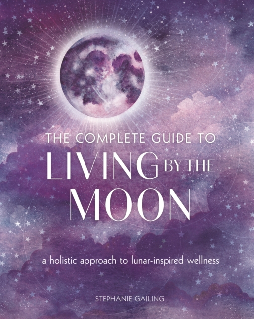 The Complete Guide to Living by the Moon : A Holistic Approach to Lunar-Inspired Wellness Volume 9, Paperback / softback Book