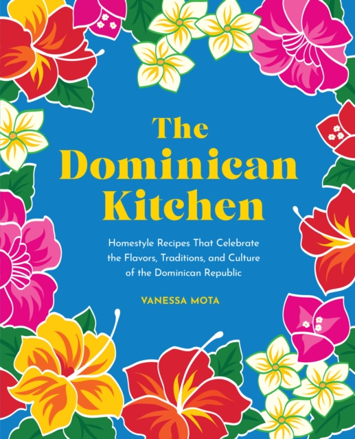 The Dominican Kitchen : Homestyle Recipes That Celebrate the Flavors, Traditions, and Culture of the Dominican Republic, Hardback Book