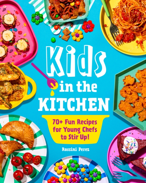 Kids in the Kitchen : 70+ Fun Recipes for Young Chefs to Stir Up!, Paperback / softback Book