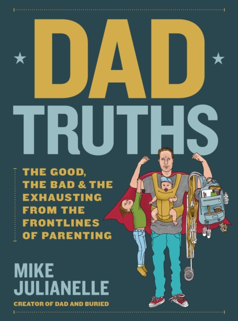 Dad Truths : The Good, the Bad, and the Exhausting from the Frontlines of Parenting, Hardback Book