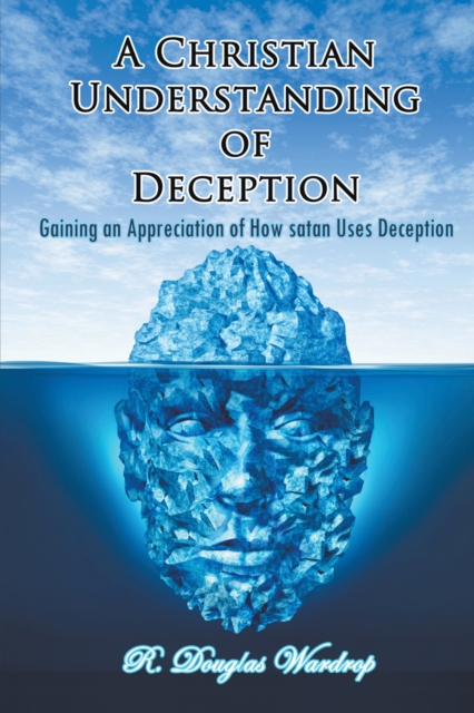 A Christian Understanding of Deception : Gaining an Appreciation of How Satan Uses Deception, PDF eBook