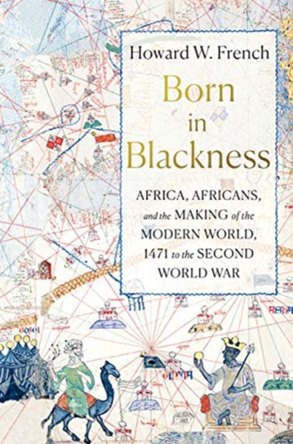 Born in Blackness : Africa, Africans, and the Making of the Modern World, 1471 to the Second World War, Hardback Book