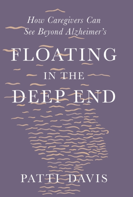 Floating in the Deep End : How Caregivers Can See Beyond Alzheimer's, Hardback Book