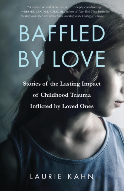 Baffled by Love : Stories of the Lasting Impact of Childhood Trauma Inflicted by Loved Ones, EPUB eBook