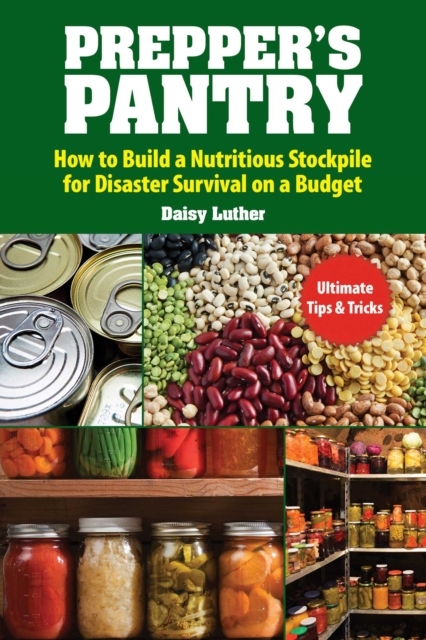 Prepper's Pantry : Build a Nutritious Stockpile to Survive Blizzards, Blackouts, Hurricanes, Pandemics, Economic Collapse, or Any Other Disasters, EPUB eBook