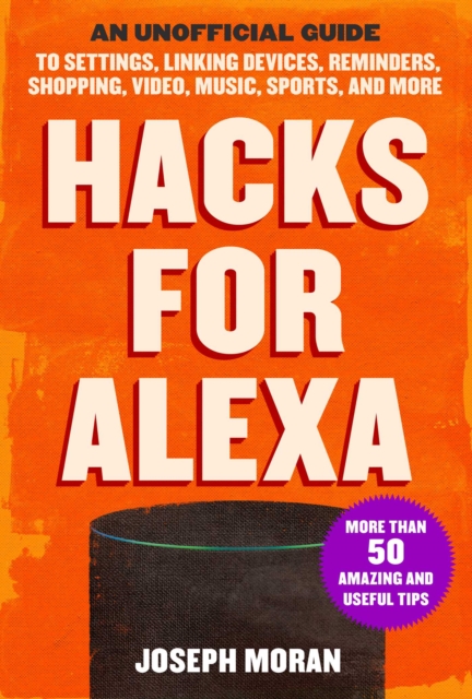 Hacks for Alexa : An Unofficial Guide to Settings, Linking Devices, Reminders, Shopping, Video, Music, Sports, and More, Paperback / softback Book