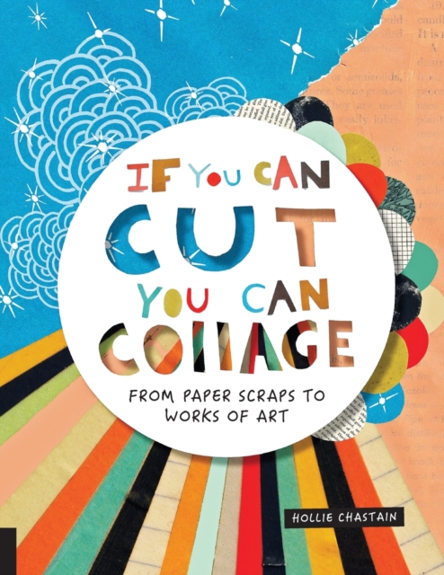If You Can Cut, You Can Collage : From Paper Scraps to Works of Art, Paperback / softback Book