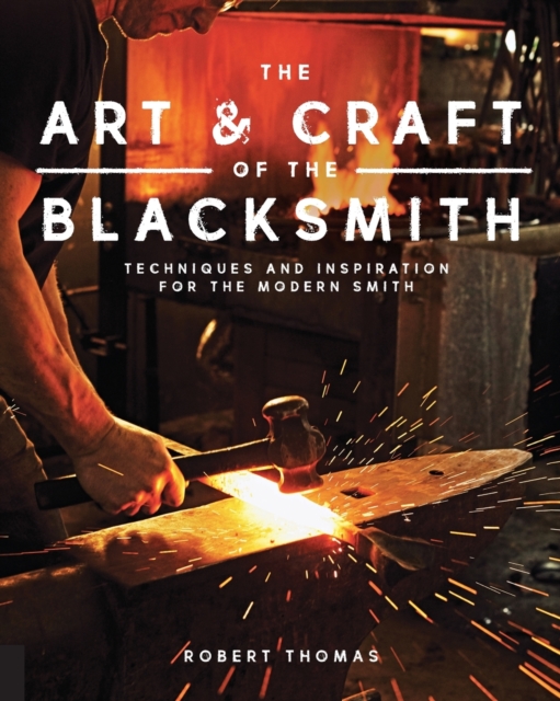 The Art and Craft of the Blacksmith : Techniques and Inspiration for the Modern Smith, Paperback / softback Book
