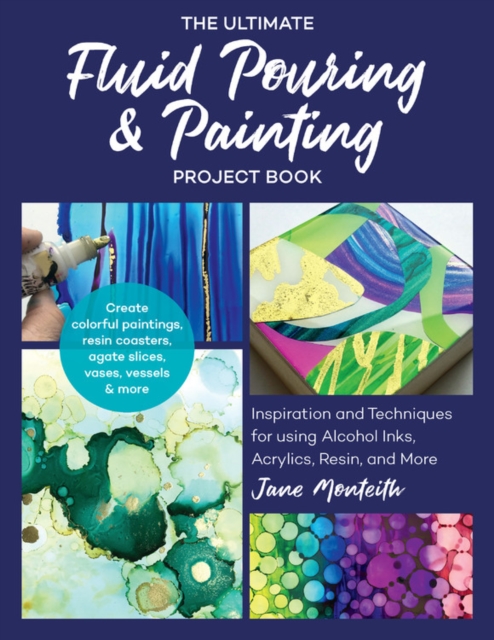 The Ultimate Fluid Pouring & Painting Project Book : Inspiration and Techniques for using Alcohol Inks, Acrylics, Resin, and more; Create colorful paintings, resin coasters, agate slices, vases, vesse, Paperback / softback Book