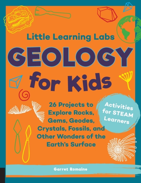 Little Learning Labs: Geology for Kids, abridged paperback edition : 26 Projects to Explore Rocks, Gems, Geodes, Crystals, Fossils, and Other Wonders of the Earth's Surface; Activities for STEAM Learn, Paperback / softback Book