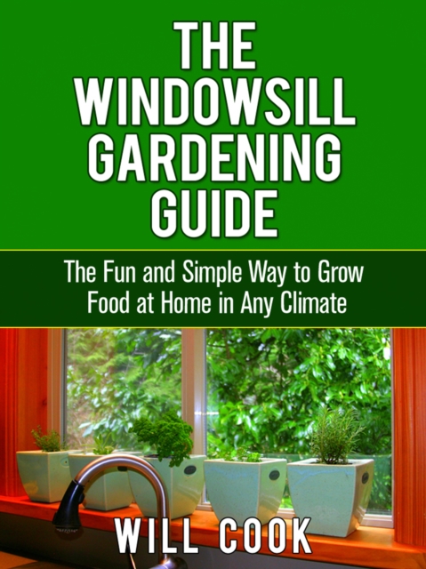The Windowsill Gardening Guide : The Fun and Simple Way to Grow Food at Home in Any Climate, EPUB eBook