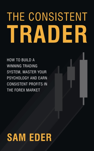 The Consistent Trader : How to Build a Winning Trading System, Master Your Psychology and Earn Consistent Profits in the Forex Market, EPUB eBook