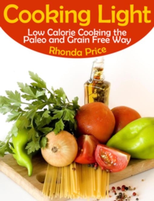 Cooking Light : Low Calorie Cooking the Paleo and Grain Free Way, EPUB eBook