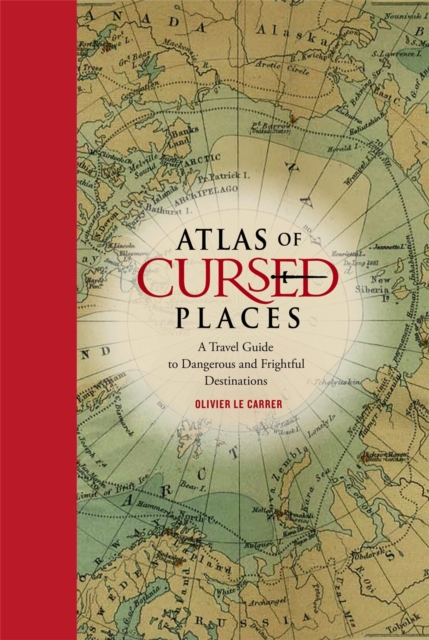 Atlas of Cursed Places : A Travel Guide to Dangerous and Frightful Destinations, Hardback Book