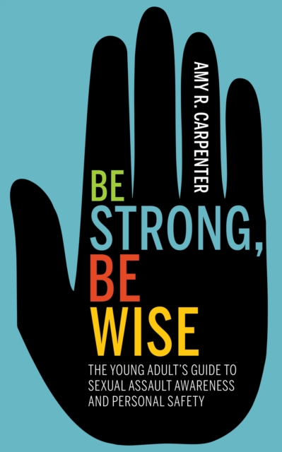 Be Strong, Be Wise : The Young Adult’s Guide to Sexual Assault Awareness and Personal Safety, Paperback / softback Book