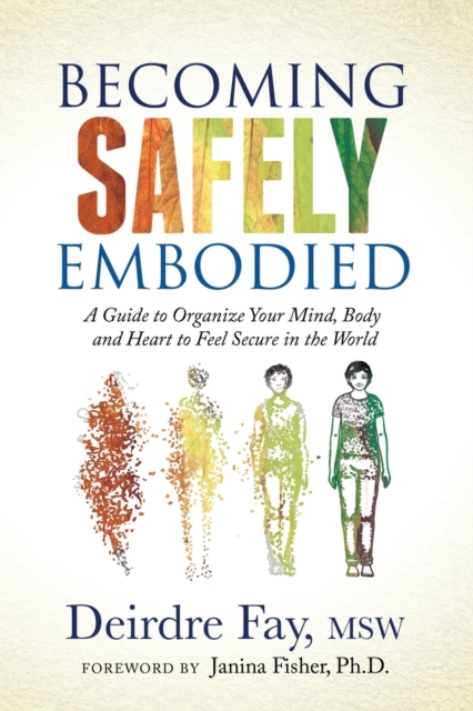 Becoming Safely Embodied : A Guide to Organize Your Mind, Body and Heart to Feel Secure in the World, Paperback / softback Book
