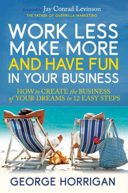 Work Less, Make More, and Have Fun in Your Business : How to Create the Business of Your Dreams in 12 Easy Steps, Paperback / softback Book