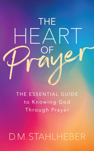 The Heart of Prayer : The Essential Guide to Knowing God Through Prayer, EPUB eBook