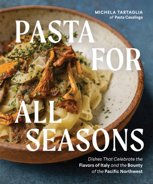 Pasta for All Seasons : Dishes that Celebrate the Flavors of Italy and the Bounty of the Pacific Northwest, Hardback Book