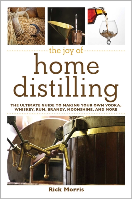 The Joy of Home Distilling : The Ultimate Guide to Making Your Own Vodka, Whiskey, Rum, Brandy, Moonshine, and More, EPUB eBook