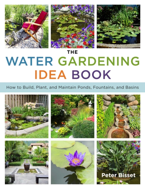 The Water Gardening Idea Book : How to Build, Plant, and Maintain Ponds, Fountains, and Basins, EPUB eBook