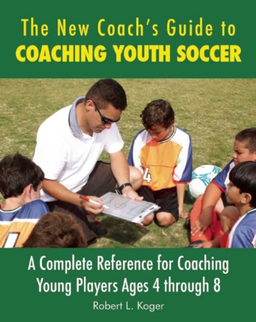 The New Coach's Guide to Coaching Youth Soccer : A Complete Reference for Coaching Young Players Ages 4 through 8, EPUB eBook