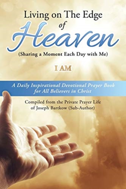 Living on The Edge of Heaven (Sharing a moment each day with me) : A Daily Inspirational Devotional Prayer Book for All Believers in Christ Compiled from the private prayer life of Joseph Bartkow (Sub, Paperback / softback Book