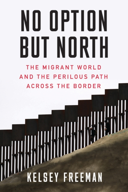No Option But North : The Migrant World and the Perilous Path Across the Border, Paperback / softback Book
