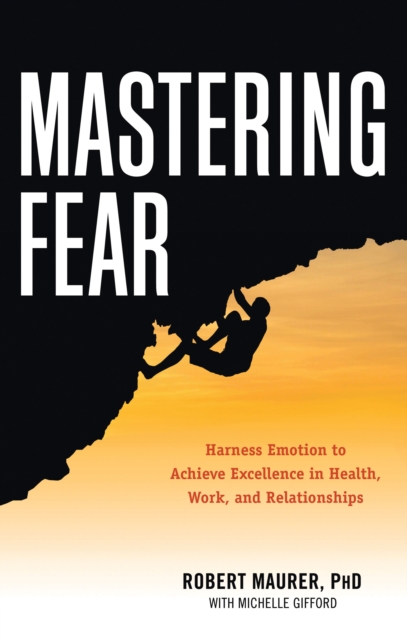 Mastering Fear : Harness Emotion to Achieve Excellence in Health, Work, and Relationships, Paperback / softback Book