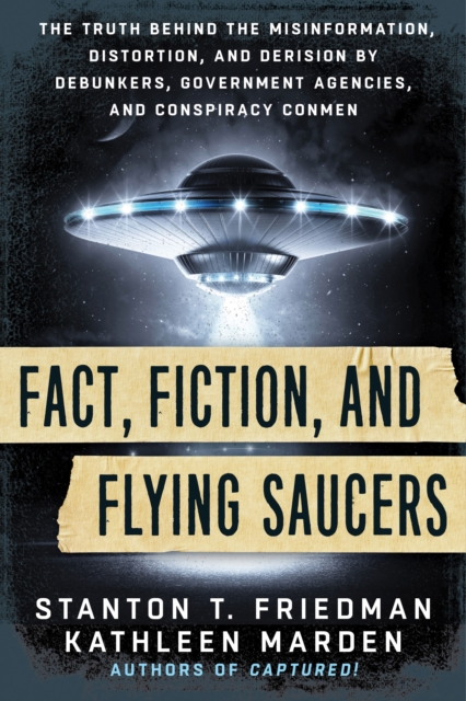 Fact, Fiction, and Flying Saucers : The Truth Behind the Misinformation, Distortion, and Derision by Debunkers, Government Agencies, and Conspiracy Conmen, Paperback / softback Book