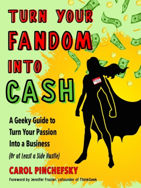 Turn Your Fandom into Cash : A Geeky Guide to Turn Your Passion into a Business (or at Least a Side Hustle), Paperback / softback Book